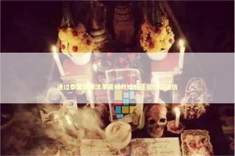 通过泰国情降法事能拯救婚姻还是仅仅迷信