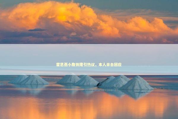 霍思燕小腹微隆引热议,本人亲自回应 霍思燕小腹微隆引热议,本人亲自回应 泰国情降法事预约