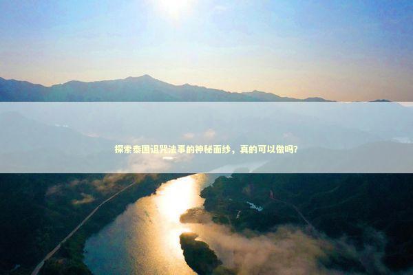 探索泰国诅咒法事的神秘面纱，真的可以做吗？ 泰国情降法事预约