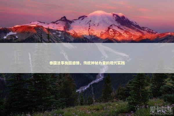 泰国法事挽回感情,传统神秘力量的现代实践 泰国法事挽回感情,传统神秘力量的现代实践 泰国情降法事预约