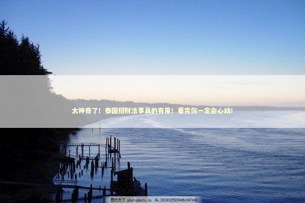 太神奇了！泰国招财法事真的有用！看完你一定会心动！ 泰国情降法事预约