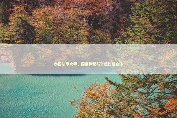 泰国法事大师,探索神秘与奇迹的结合体 泰国法事大师,探索神秘与奇迹的结合体 泰国情降法事预约