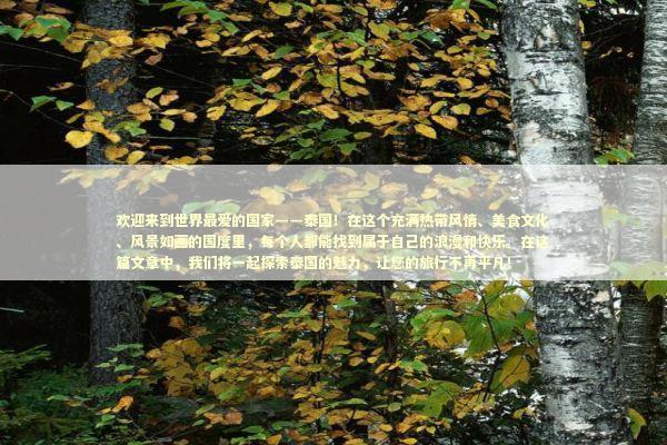 欢迎来到世界最爱的国家——泰国！在这个充满热带风情、美食文化、风景如画的国度里，每个人都能找到属于自己的浪漫和快乐。在这篇文章中，我们将一起探索泰国的魅力，让您的旅行不再平凡！