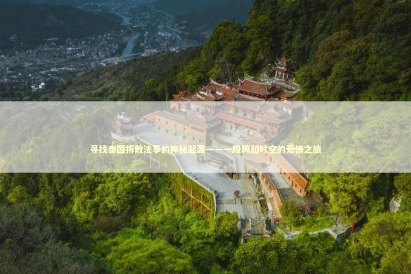 寻找泰国拆散法事的神秘起源——一段跨越时空的爱情之旅 寻找泰国拆散法事的神秘起源——一段跨越时空的爱情之旅 泰国情降法事预约