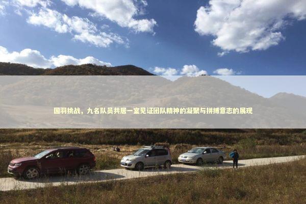 国羽挑战,九名队员共居一室见证团队精神的凝聚与拼搏意志的展现 国羽挑战,九名队员共居一室见证团队精神的凝聚与拼搏意志的展现 泰国情降法事预约