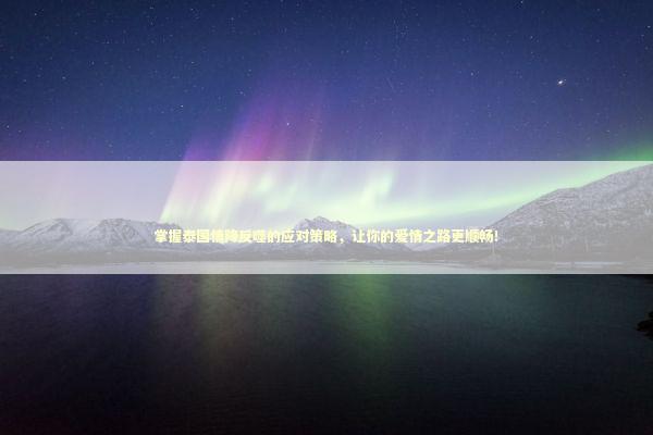 掌握泰国情降反噬的应对策略,让你的爱情之路更顺畅! 掌握泰国情降反噬的应对策略,让你的爱情之路更顺畅! 泰国情降法事预约