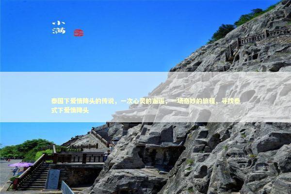 泰国下爱情降头的传说，一次心灵的邂逅，一场奇妙的旅程，寻找泰式下爱情降头
