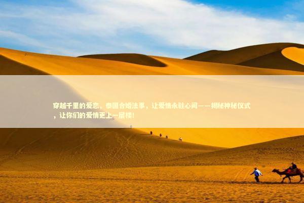 穿越千里的爱恋,泰国合婚法事,让爱情永驻心间——揭秘神秘仪式,让你们的爱情更上一层楼! 穿越千里的爱恋,泰国合婚法事,让爱情永驻心间——揭秘神秘仪式,让你们的爱情更上一层楼! 泰国情降法事预约