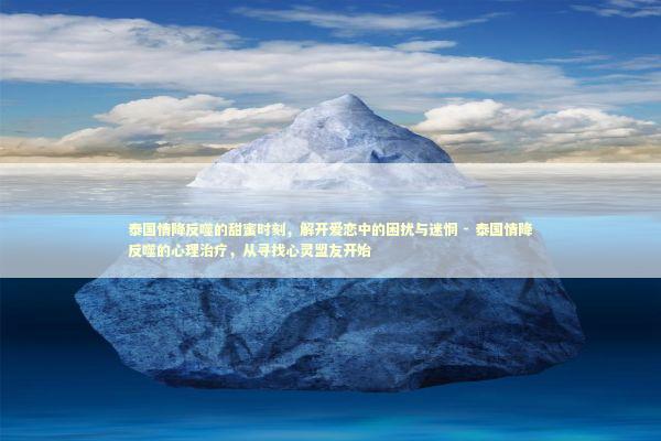 泰国情降反噬的甜蜜时刻，解开爱恋中的困扰与迷惘 - 泰国情降反噬的心理治疗，从寻找心灵盟友开始
