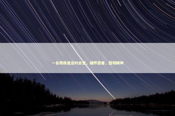 一名教练奥运村去世,缅怀逝者,致敬精神 一名教练奥运村去世,缅怀逝者,致敬精神 泰国情降法事预约