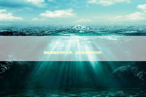 探秘泰国的招财法事，真的能带来好运吗？