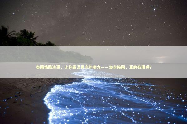 泰国情降法事,让你重温爱恋的魔力——复合挽回,真的有用吗? 泰国情降法事,让你重温爱恋的魔力——复合挽回,真的有用吗? 泰国情降法事预约