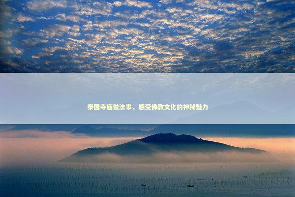 泰国寺庙做法事,感受佛教文化的神秘魅力 泰国寺庙做法事,感受佛教文化的神秘魅力 泰国情降法事预约