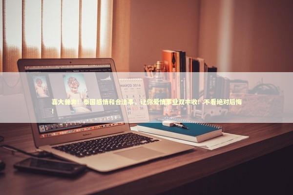 喜大普奔!泰国感情和合法事,让你爱情事业双丰收!不看绝对后悔! 喜大普奔!泰国感情和合法事,让你爱情事业双丰收!不看绝对后悔! 泰国情降法事预约