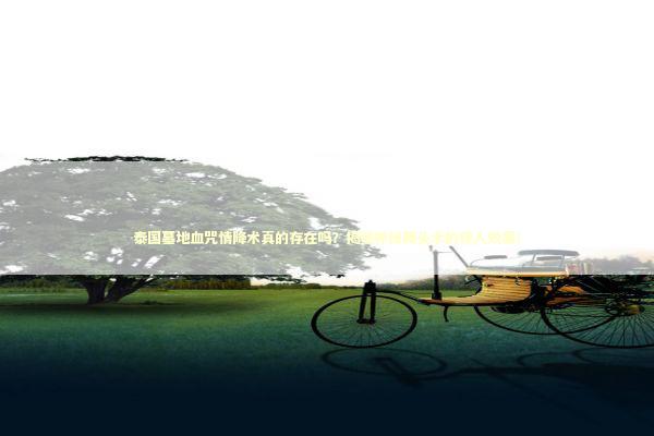 泰国墓地血咒情降术真的存在吗?揭秘神秘降头术的惊人效果! 泰国墓地血咒情降术真的存在吗?揭秘神秘降头术的惊人效果! 泰国情降法事预约