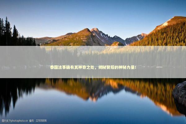泰国法事确有其神奇之处,揭秘背后的神秘力量! 泰国法事确有其神奇之处,揭秘背后的神秘力量! 泰国情降法事预约