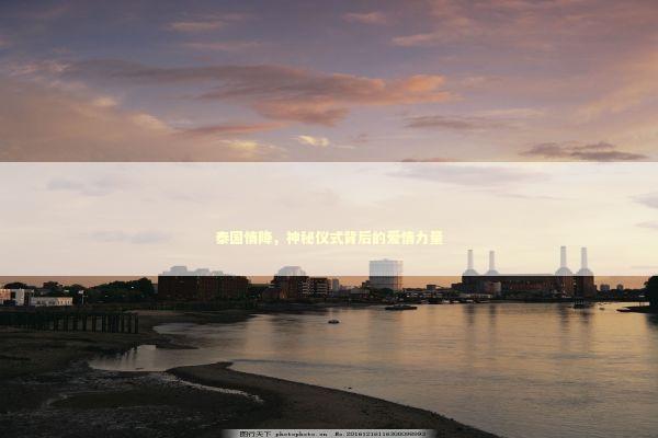 泰国情降,神秘仪式背后的爱情力量 泰国情降,神秘仪式背后的爱情力量 泰国情降法事预约