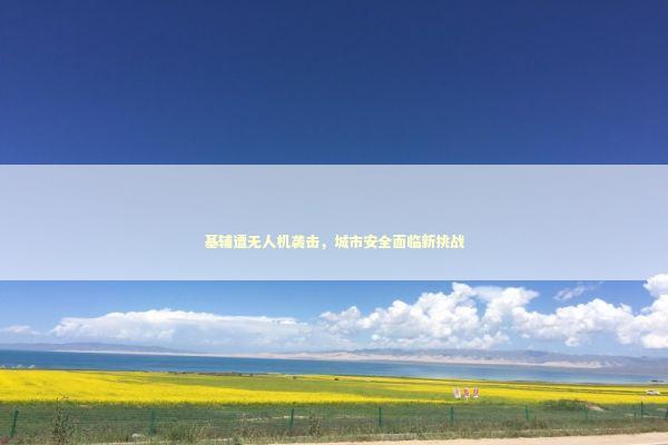 基辅遭无人机袭击,城市安全面临新挑战 基辅遭无人机袭击,城市安全面临新挑战 泰国情降法事预约