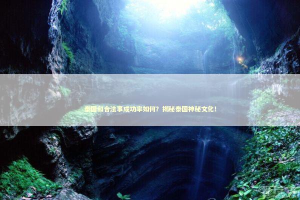 泰国和合法事成功率如何?揭秘泰国神秘文化! 泰国和合法事成功率如何?揭秘泰国神秘文化! 泰国情降法事预约