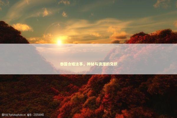 泰国合婚法事,神秘与浪漫的交织 泰国合婚法事,神秘与浪漫的交织 泰国情降法事预约