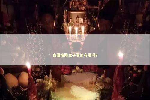 泰国情降盒子真的有用吗？