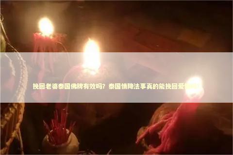 挽回老婆泰国佛牌有效吗？泰国情降法事真的能挽回爱情吗？
