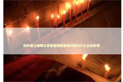 如何通过情降法事修复婚姻感情问题为什么会出轨呢 泰国姻缘佛牌有几种