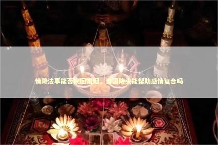 情降法事能否挽回婚姻，泰国降头能帮助感情复合吗