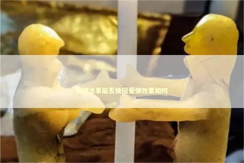 情降法事能否挽回爱情效果如何