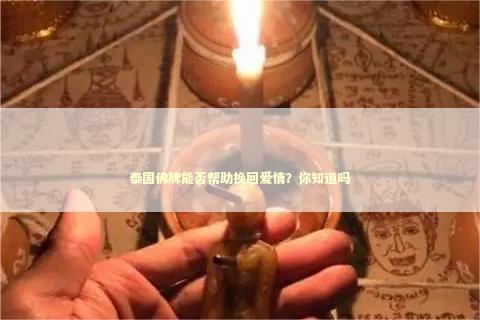 泰国佛牌能否帮助挽回爱情？你知道吗