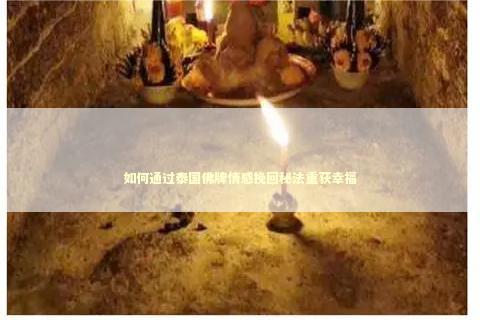 如何通过泰国佛牌情感挽回秘法重获幸福