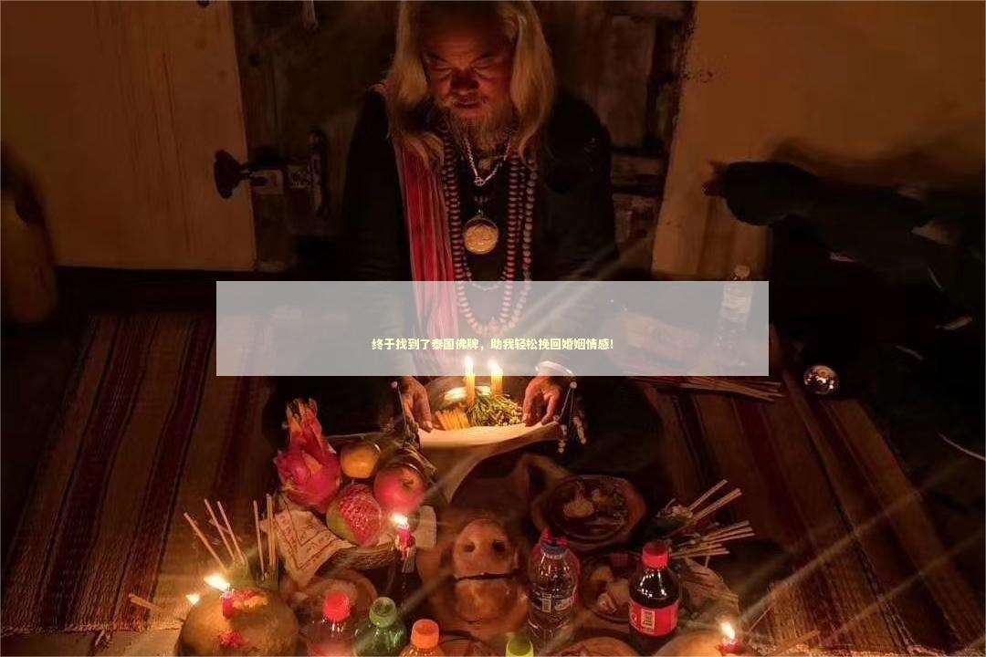 终于找到了泰国佛牌，助我轻松挽回婚姻情感！