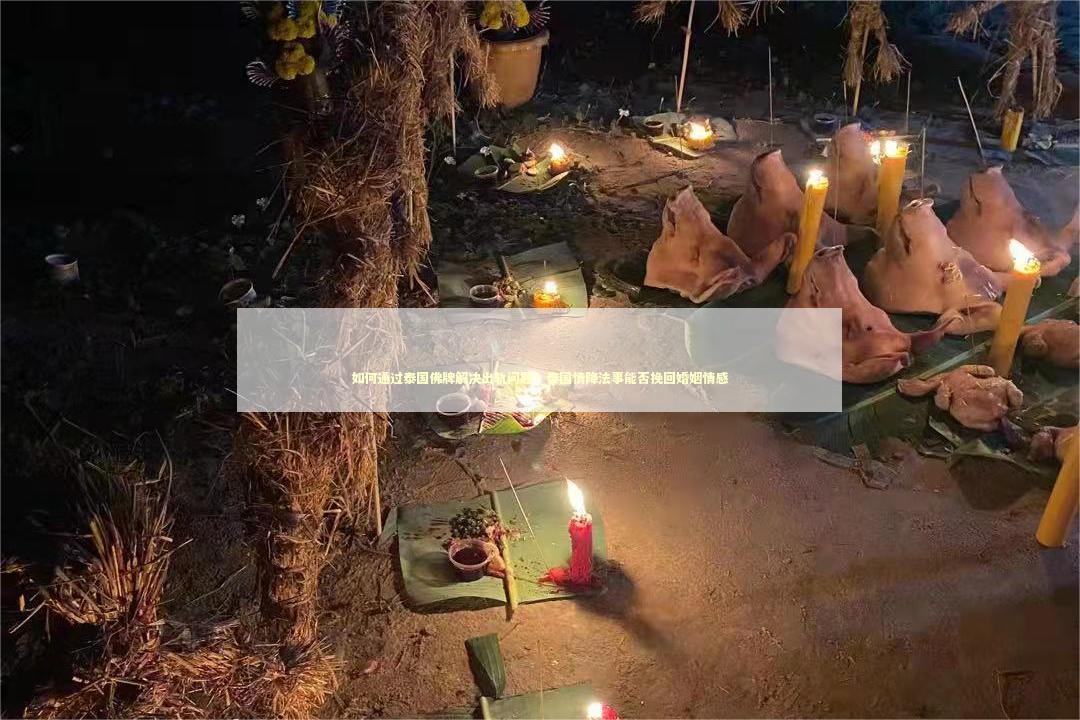 如何通过泰国佛牌解决出轨问题？泰国情降法事能否挽回婚姻情感