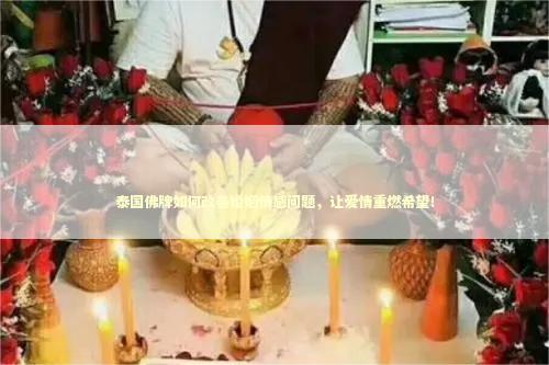 泰国佛牌如何改善婚姻情感问题，让爱情重燃希望！