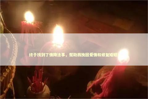 终于找到了情降法事,帮助我挽回爱情和修复婚姻! 终于找到了情降法事,帮助我挽回爱情和修复婚姻! 泰国法事会逆天改命吗