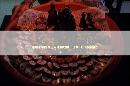 催婚法事的真正用途和效果，让我们一起看看吧！