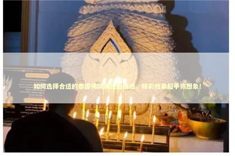 如何选择合适的泰国佛牌来挽回情感，精彩效果超乎你想象！