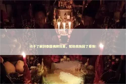 终于了解到泰国佛牌效果，帮助我挽回了爱情！