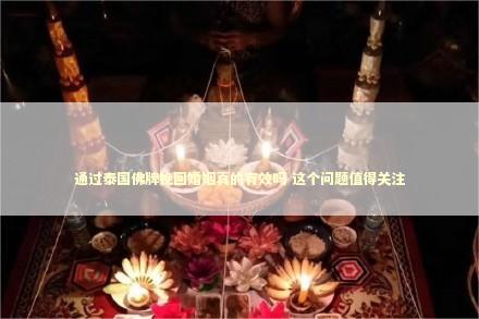 通过泰国佛牌挽回婚姻真的有效吗 这个问题值得关注 通过泰国佛牌挽回婚姻真的有效吗 这个问题值得关注 情降对双方都有什么反应