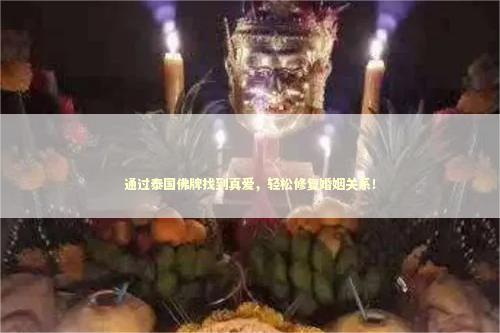 通过泰国佛牌找到真爱，轻松修复婚姻关系！