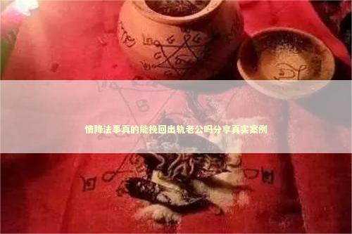 情降法事真的能挽回出轨老公吗分享真实案例