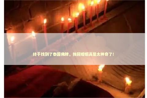 终于找到了泰国佛牌，挽回婚姻真是太神奇了！