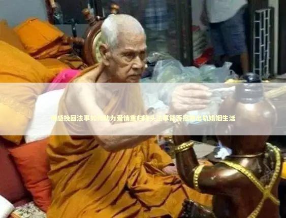 情感挽回法事如何助力爱情重归降头法事能否拯救出轨婚姻生活 情感挽回法事如何助力爱情重归降头法事能否拯救出轨婚姻生活 如何给恨的人下降头