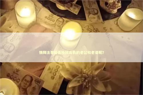 情降法事能否挽回出轨的老公和老婆呢？