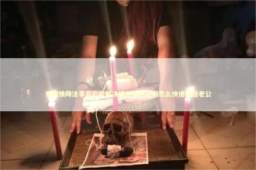 泰国情降法事真的能解决婚外情问题吗怎么快速挽回老公