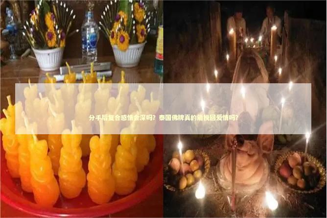 分手后复合感情会深吗？泰国佛牌真的能挽回爱情吗？