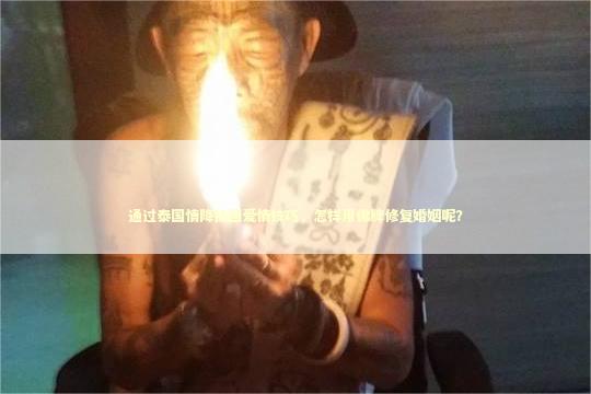 通过泰国情降挽回爱情技巧，怎样用佛牌修复婚姻呢？