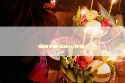 情降法事如何帮助挽回感情呢？