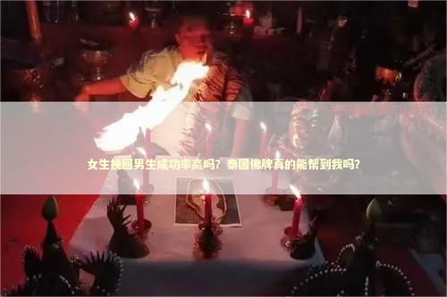 女生挽回男生成功率高吗？泰国佛牌真的能帮到我吗？