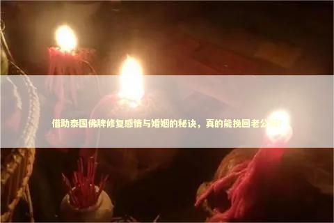 借助泰国佛牌修复感情与婚姻的秘诀，真的能挽回老公吗？